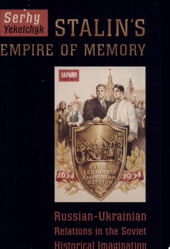 Stalin's Empire of Memory Russian-Ukrainian Relations in the Soviet Historical Imagination