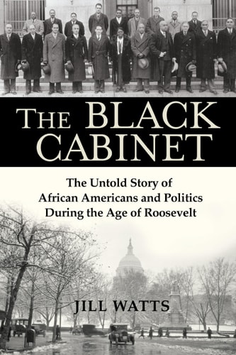The Black Cabinet The Untold Story of African Americans and Politics During the Age of Roosevelt