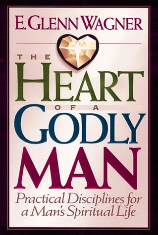 The Heart of a Godly Man Practical Disciplines for a Man's Spiritual Life