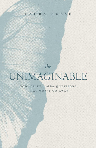 The Unimaginable: God, Grief, and the Questions That Won't Go Away