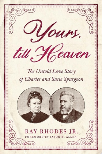 Yours, till Heaven The Untold Love Story of Charles and Susie Spurgeon