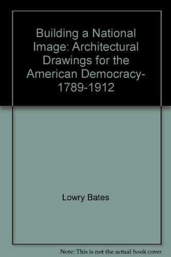 Building a National Image: Architectural Drawings for the American Democracy, 1789-1912
