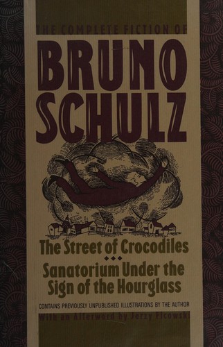 The Complete Fiction of Bruno Schultz: The Street of Crocodiles, Sanatorium Under the Sign of the Hourglass
