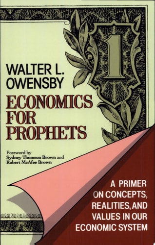 Economics for Prophets A Primer on Concepts, Realities, and Values in Our Economic System