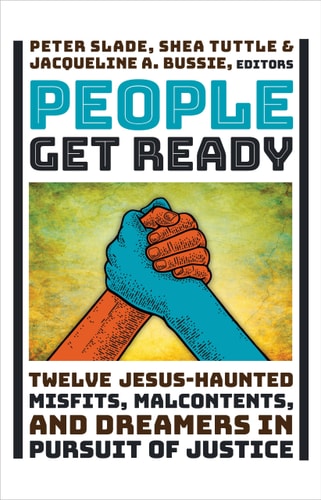 People Get Ready Twelve Jesus-Haunted Misfits, Malcontents, and Dreamers in Pursuit of Justice