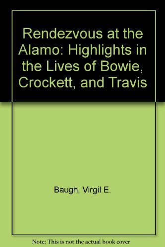 Rendezvous at the Alamo: Highlights in the Lives of Bowie, Crockett, and Travis