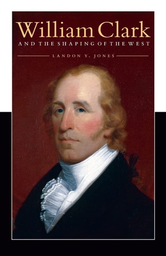 William Clark and the Shaping of the West