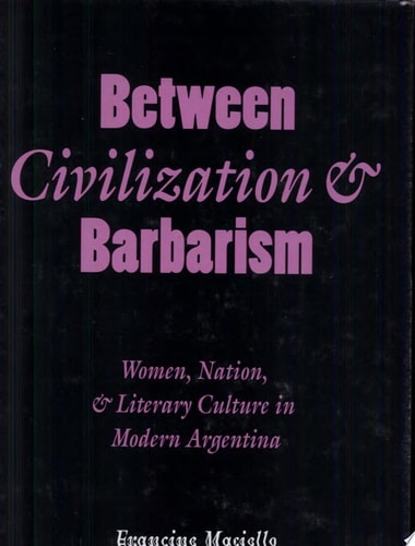 Between civilization & barbarism women, nation, and literary culture in modern Argentina
