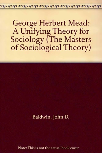 George Herbert Mead: A Unifying Theory for Sociology (The Masters of Sociological Theory)