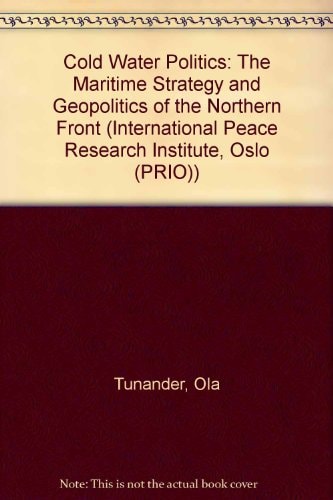 Cold Water Politics: The Maritime Strategy and Geopolitics of the Northern Front (International Peace Research Institute, Oslo (PRIO))