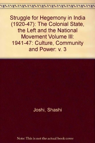 Struggle for Hegemony in India (1920-47): The Colonial State, the Left and the National Movement Volume III: 1941-47: Culture, Community and Power