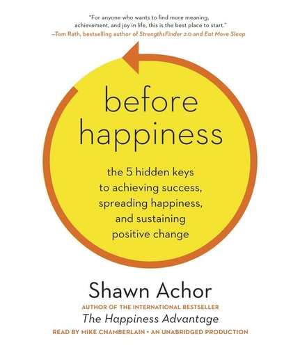 Before Happiness: The 5 Hidden Keys to Achieving Success, Spreading Happiness, and Sustaining Positive Change