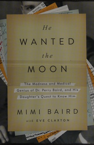 He Wanted the Moon The Madness and Medical Genius of Dr. Perry Baird, and His Daughter's Quest to Know Him