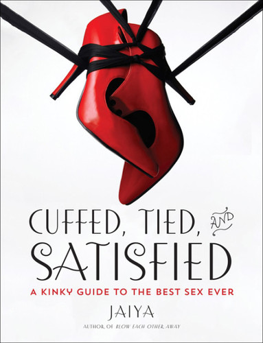 Cuffed, Tied, and Satisfied A Kinky Guide to the Best Sex Ever