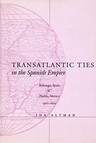 Transatlantic Ties in the Spanish Empire Brihuega, Spain, and Puebla, Mexico, 1560-1620