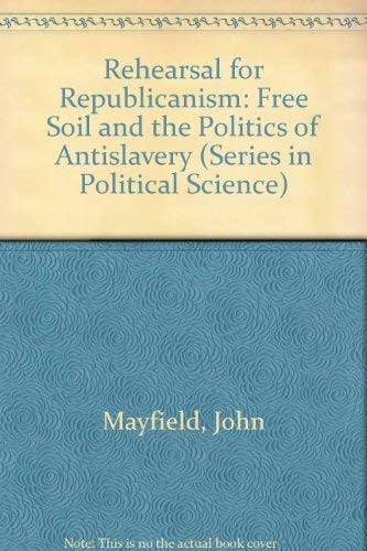 Rehearsal for Republicanism: Free Soil and the Politics of Antislavery (SERIES IN POLITICAL SCIENCE)