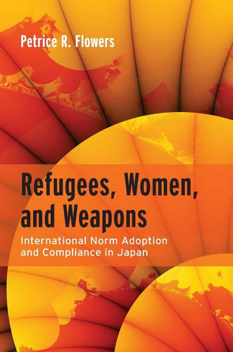 Refugees, Women, and Weapons International Norm Adoption and Compliance in Japan