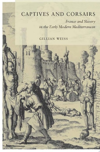 Captives and Corsairs France and Slavery in the Early Modern Mediterranean