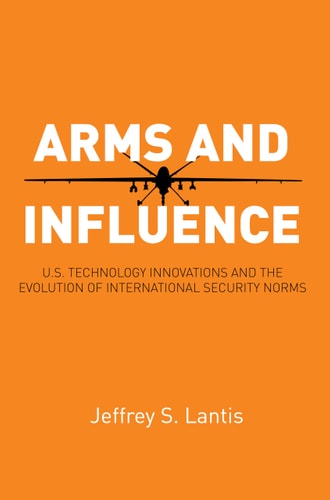 Arms and Influence U.S. Technology Innovations and the Evolution of International Security Norms