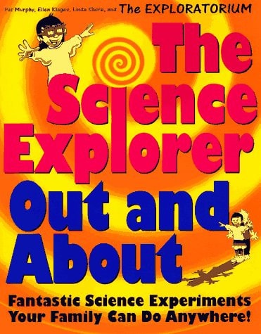 The Science Explorer Out and about Fantastic Science Experiments Your Family Can Do Anywhere!