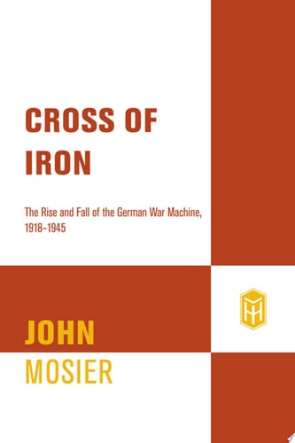 Cross of Iron The Rise and Fall of the German War Machine, 1918-1945