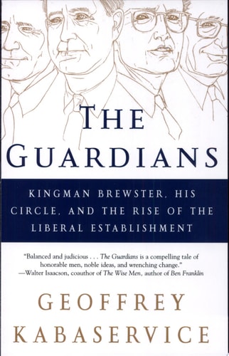 The Guardians Kingman Brewster, His Circle, and the Rise of the Liberal Establishment