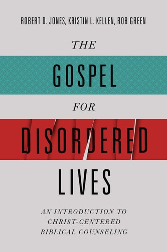 The Gospel for Disordered Lives An Introduction to Christ-Centered Biblical Counseling