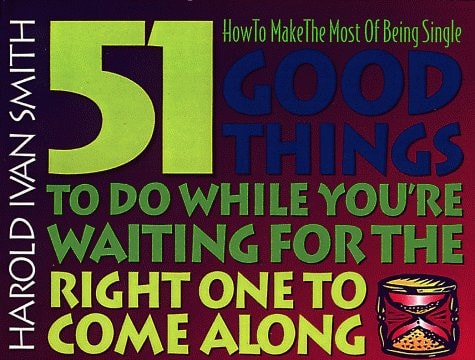 51 Good Things to Do While You're Waiting for the Right One to Come Along How to Make the Most of Being Single