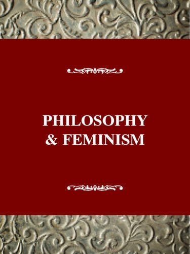 Philosophy and Feminism (Feminist Impact on the Arts and Sciences Series)