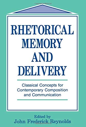 Rhetorical Memory and Delivery Classical Concepts for Contemporary Composition and Communication