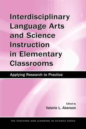Interdisciplinary Language Arts and Science Instruction in Elementary Classrooms: Applying Research to Practice (Teaching and Learning in Science Series)