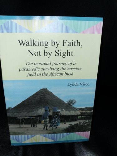 Walking by Faith, Not by Sight The Personal Journey of a Paramedic Surviving the Mission Field in the African Bush