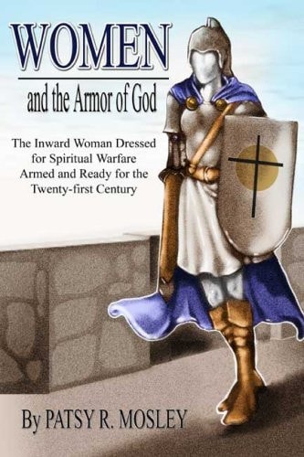 Women and the Armor of God The Inward Woman Dressed for Spiritual Warfare Armed and Ready for the Twenty-first Century