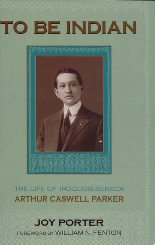 To be Indian The Life of Iroquois-Seneca Arthur Caswell Parker