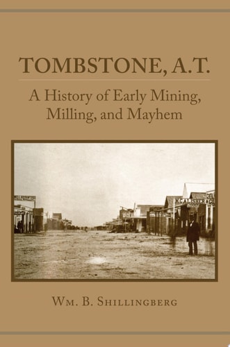 Tombstone, A.T. A History of Early Mining, Milling, and Mayhem