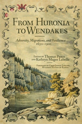 From Huronia to Wendakes Adversity, Migrations, and Resilience, 1650-1900