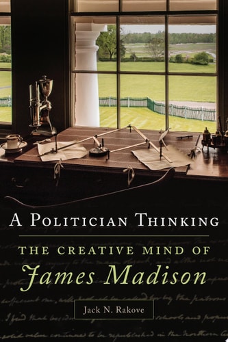 A Politician Thinking The Creative Mind of James Madison