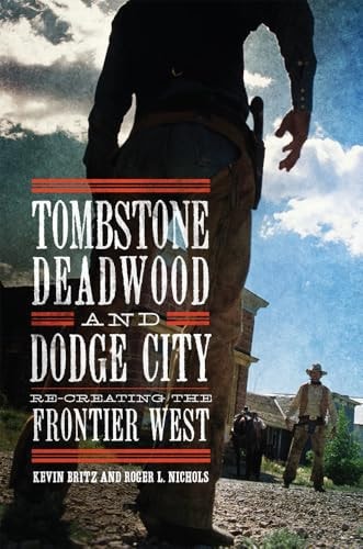 Tombstone, Deadwood, and Dodge City Re-Creating the Frontier West