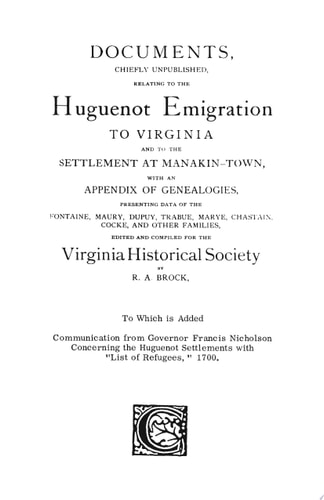 Documents, Chiefly Unpublished, Relating to the Huguenot Emigration to Virginia And to the Settlement at Manakin-Town, with an Appendix of Genealogies, Presenting Data of the Fontaine, Maury, Dupuy, Trabue, Marye, Chastain, Cocke, and Other Families
