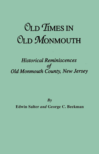 Old Times in Old Monmouth Historical Reminiscences of Old Monmouth County, New Jersey, Being a Series of Historical Sketches Relating to Old Monmouth County (now Monmouth and Ocean) : to which is Appended the History and the Centennial of the Battle of Monmouth