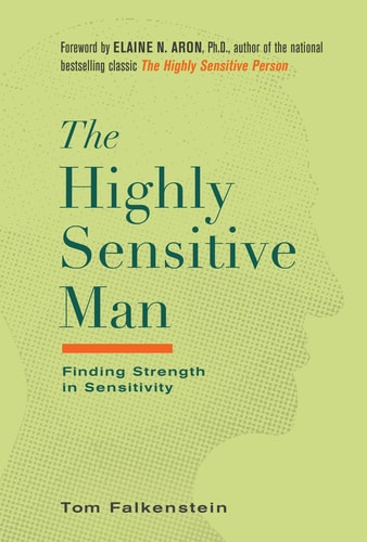 The Highly Sensitive Man How Mastering Natural Insticts, Ethics, and Empathy Can Enrich Men's Lives and the Lives of Those Who Love Them