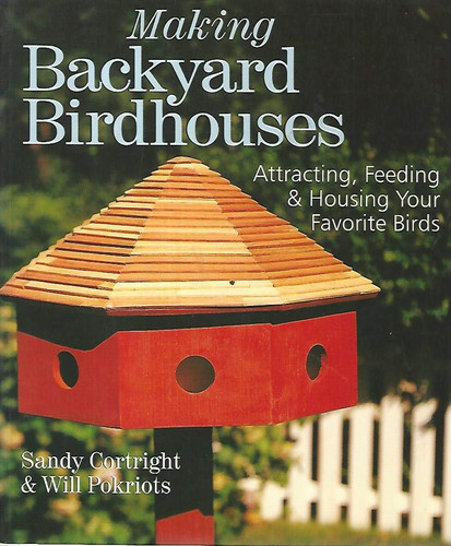 Making Backyard Birdhouses Attracting, Feeding & Housing Your Favorite Birds