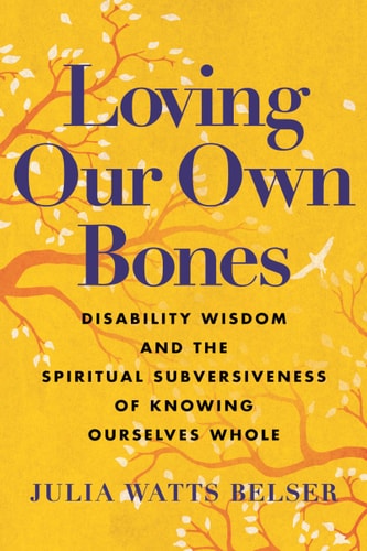 Loving Our Own Bones Disability Wisdom and the Spiritual Subversiveness of Knowing Ourselves Whole