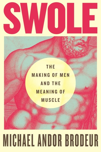 Swole The Making of Men and the Meaning of Muscle