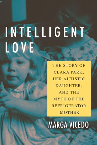 Intelligent Love The Story of Clara Park, Her Autistic Daughter, and the Myth of the Refrigerator Mother