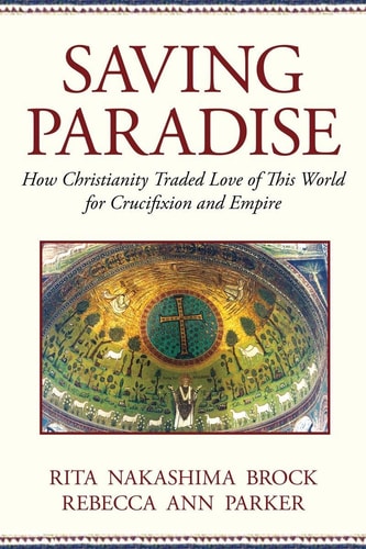 Saving Paradise How Christianity Traded Love of This World for Crucifixion and Empire
