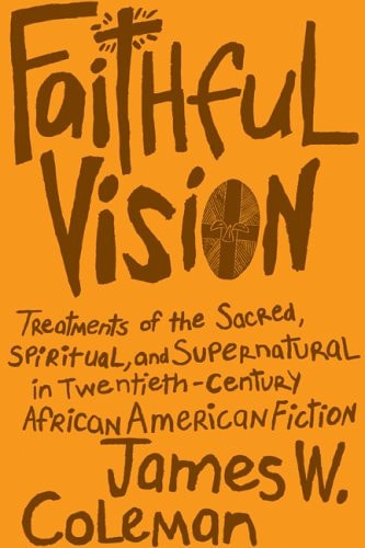Faithful Vision Treatments of the Sacred, Spiritual, and Supernatural in Twentieth-century African American Fiction