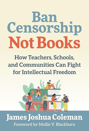 Ban censorship, not books: how teachers, schools, and communities can fight for intellectual freedom