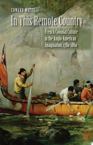 In this Remote Country French Colonial Culture in the Anglo-American Imagination, 1780-1860