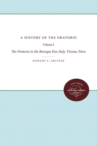 A History of the Oratorio Vol. 1: the Oratorio in the Baroque Era: Italy, Vienna, Paris